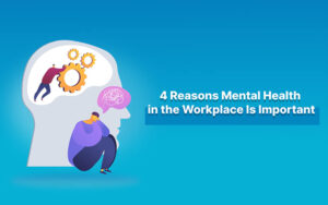 4 Reasons Mental Health in the Workplace Is Important  